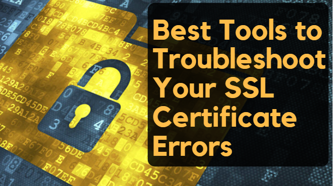 Best Tools to Troubleshoot Your SSL Certificate Errors