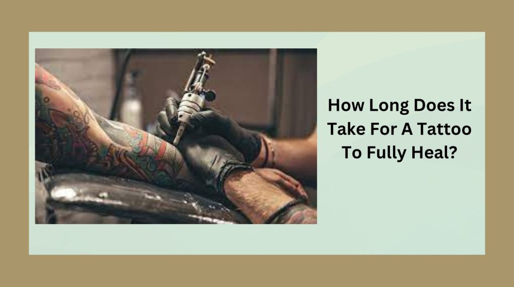 How Long Does It Take For A Tattoo To Fully Heal?